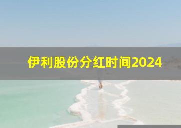 伊利股份分红时间2024