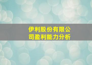 伊利股份有限公司盈利能力分析