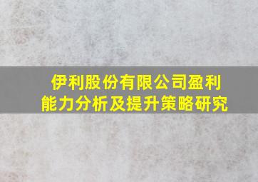 伊利股份有限公司盈利能力分析及提升策略研究