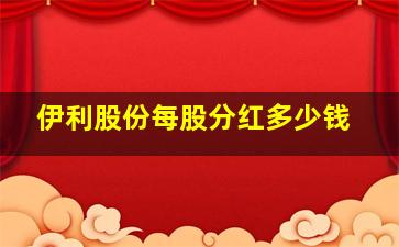 伊利股份每股分红多少钱