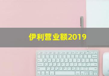 伊利营业额2019