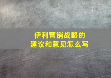 伊利营销战略的建议和意见怎么写