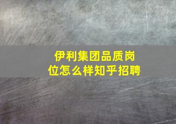 伊利集团品质岗位怎么样知乎招聘