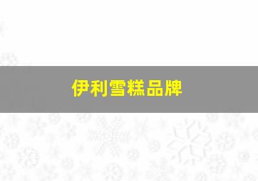 伊利雪糕品牌