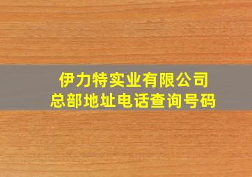 伊力特实业有限公司总部地址电话查询号码