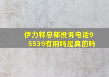 伊力特总部投诉电话95539有用吗是真的吗