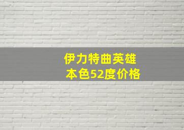 伊力特曲英雄本色52度价格