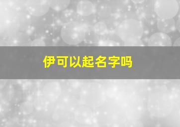 伊可以起名字吗