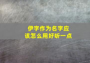 伊字作为名字应该怎么用好听一点