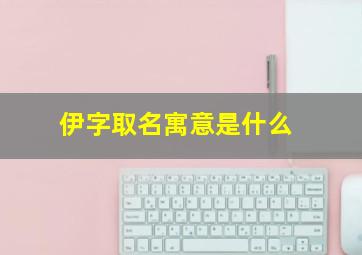 伊字取名寓意是什么