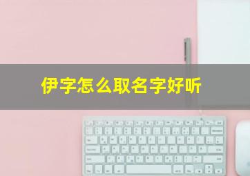 伊字怎么取名字好听