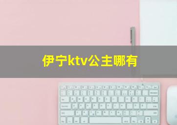 伊宁ktv公主哪有