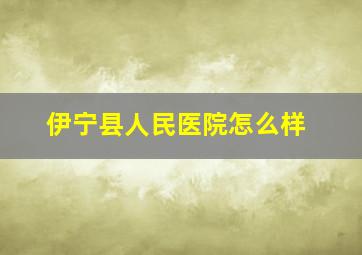 伊宁县人民医院怎么样