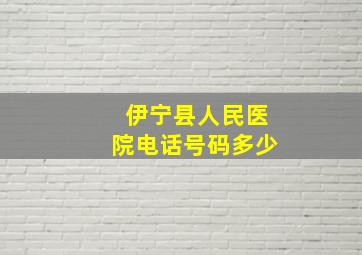 伊宁县人民医院电话号码多少