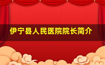 伊宁县人民医院院长简介