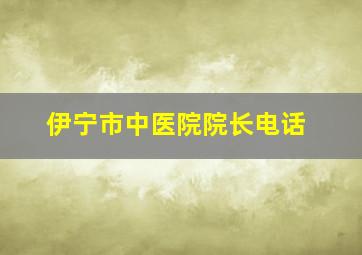 伊宁市中医院院长电话