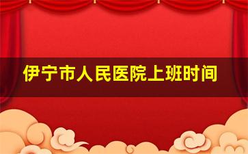 伊宁市人民医院上班时间