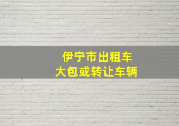 伊宁市出租车大包或转让车辆