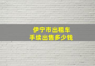 伊宁市出租车手续出售多少钱