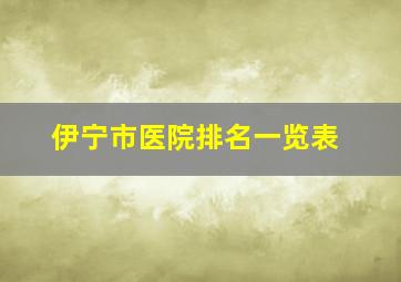 伊宁市医院排名一览表