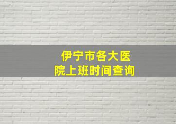 伊宁市各大医院上班时间查询