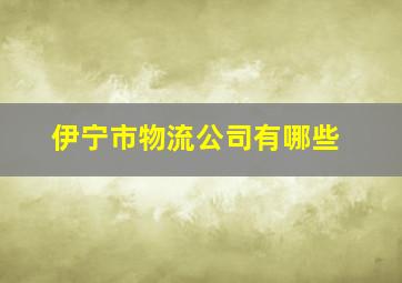 伊宁市物流公司有哪些