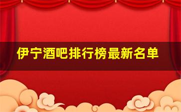 伊宁酒吧排行榜最新名单