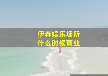 伊春娱乐场所什么时候营业