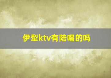 伊犁ktv有陪唱的吗