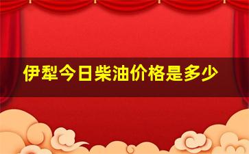 伊犁今日柴油价格是多少