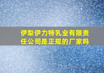 伊犁伊力特乳业有限责任公司是正规的厂家吗