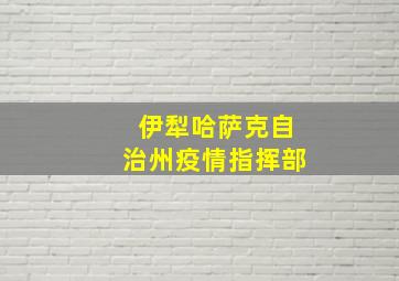 伊犁哈萨克自治州疫情指挥部