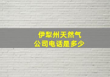 伊犁州天然气公司电话是多少