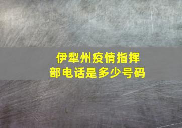 伊犁州疫情指挥部电话是多少号码