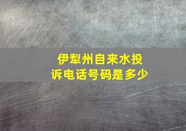 伊犁州自来水投诉电话号码是多少