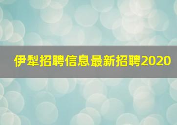 伊犁招聘信息最新招聘2020