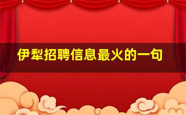 伊犁招聘信息最火的一句