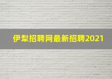 伊犁招聘网最新招聘2021