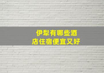 伊犁有哪些酒店住宿便宜又好