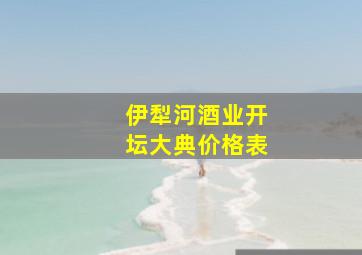 伊犁河酒业开坛大典价格表