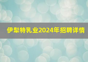 伊犁特乳业2024年招聘详情