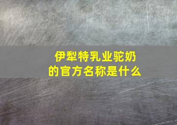 伊犁特乳业驼奶的官方名称是什么