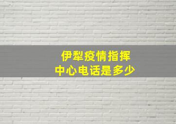 伊犁疫情指挥中心电话是多少