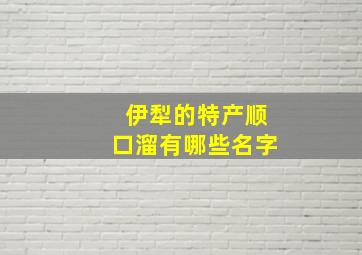 伊犁的特产顺口溜有哪些名字