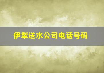 伊犁送水公司电话号码