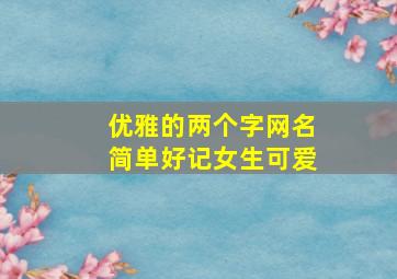 优雅的两个字网名简单好记女生可爱