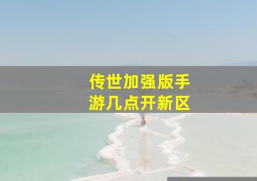 传世加强版手游几点开新区