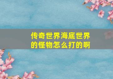 传奇世界海底世界的怪物怎么打的啊