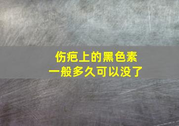 伤疤上的黑色素一般多久可以没了