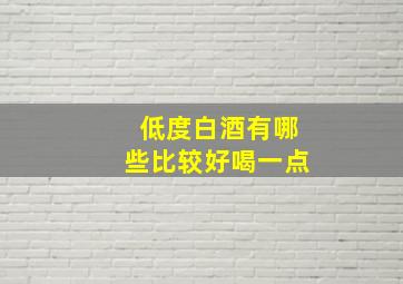 低度白酒有哪些比较好喝一点